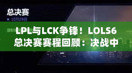 LPL與LCK爭鋒！LOLS6總決賽賽程回顧：決戰(zhàn)中的震撼與榮耀