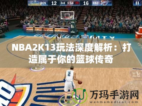 NBA2K13玩法深度解析：打造屬于你的籃球傳奇