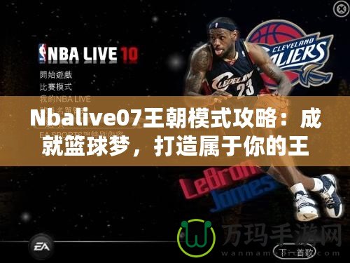 Nbalive07王朝模式攻略：成就籃球夢(mèng)，打造屬于你的王朝