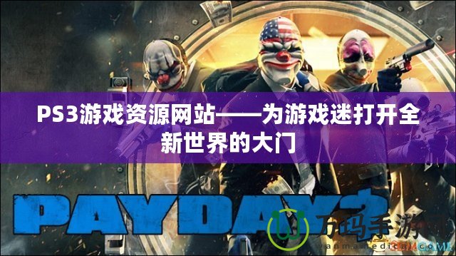 PS3游戲資源網(wǎng)站——為游戲迷打開全新世界的大門