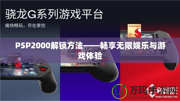 PSP2000解鎖方法——暢享無限娛樂與游戲體驗(yàn)