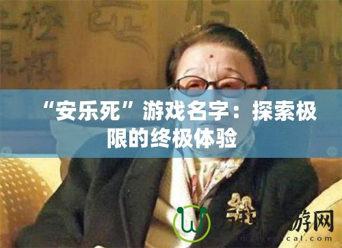 “安樂死”游戲名字：探索極限的終極體驗