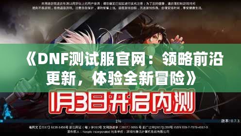 《DNF測試服官網(wǎng)：領略前沿更新，體驗全新冒險》