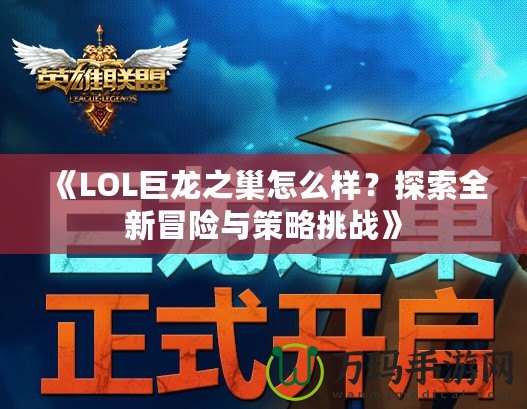 《LOL巨龍之巢怎么樣？探索全新冒險與策略挑戰(zhàn)》