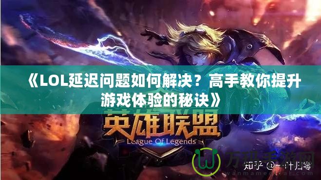 《LOL延遲問題如何解決？高手教你提升游戲體驗的秘訣》