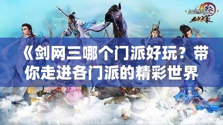 《劍網(wǎng)三哪個(gè)門派好玩？帶你走進(jìn)各門派的精彩世界》