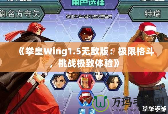 《拳皇Wing1.5無敵版：極限格斗，挑戰(zhàn)極致體驗(yàn)》