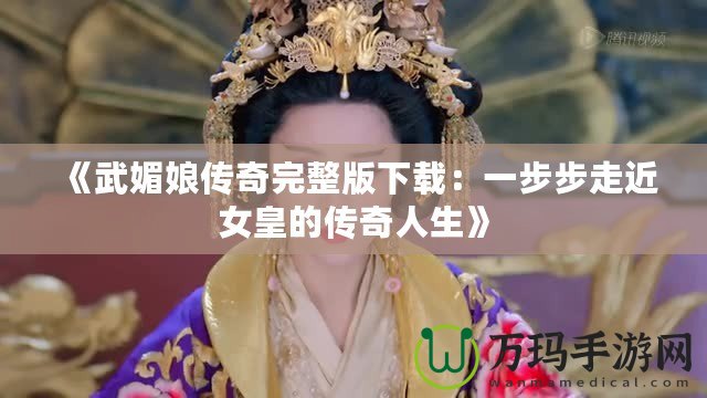 《武媚娘傳奇完整版下載：一步步走近女皇的傳奇人生》