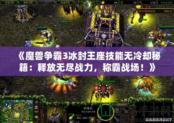 《魔獸爭(zhēng)霸3冰封王座技能無冷卻秘籍：釋放無盡戰(zhàn)力，稱霸戰(zhàn)場(chǎng)！》