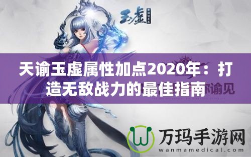 天諭玉虛屬性加點2020年：打造無敵戰(zhàn)力的最佳指南