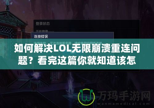 如何解決LOL無限崩潰重連問題？看完這篇你就知道該怎么辦！