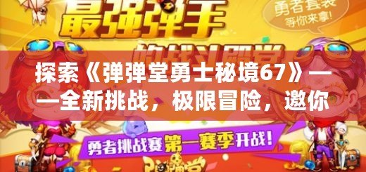 探索《彈彈堂勇士秘境67》——全新挑戰(zhàn)，極限冒險，邀你一同踏上勇者之路！