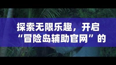 探索無限樂趣，開啟“冒險(xiǎn)島輔助官網(wǎng)”的全新冒險(xiǎn)之旅