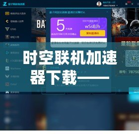 時(shí)空聯(lián)機(jī)加速器下載——讓游戲暢玩無阻，跨越時(shí)空延遲的極致體驗(yàn)！