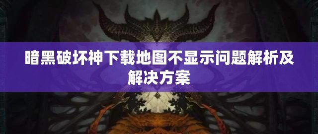 暗黑破壞神下載地圖不顯示問(wèn)題解析及解決方案