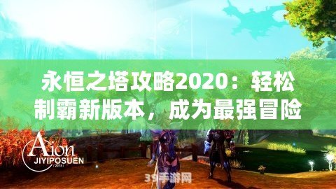 永恒之塔攻略2020：輕松制霸新版本，成為最強(qiáng)冒險(xiǎn)家！