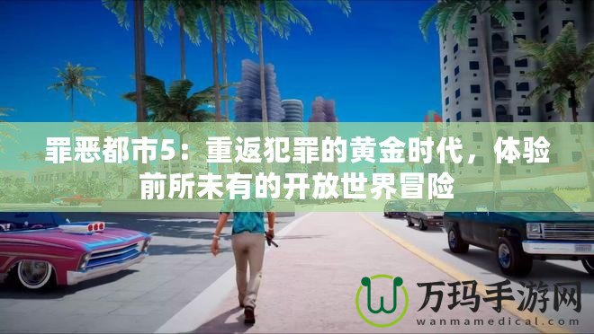 罪惡都市5：重返犯罪的黃金時(shí)代，體驗(yàn)前所未有的開放世界冒險(xiǎn)