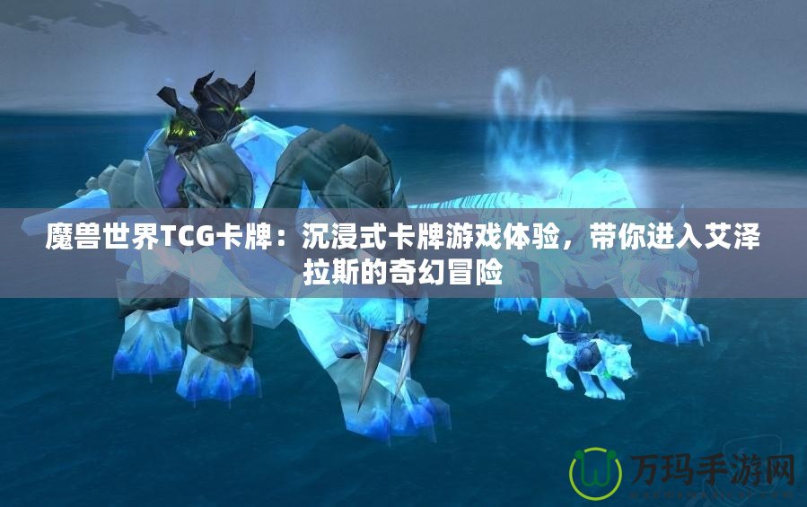 魔獸世界TCG卡牌：沉浸式卡牌游戲體驗(yàn)，帶你進(jìn)入艾澤拉斯的奇幻冒險(xiǎn)