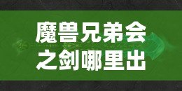 魔獸兄弟會之劍哪里出？揭秘這把傳世神器的出處與獲取方法