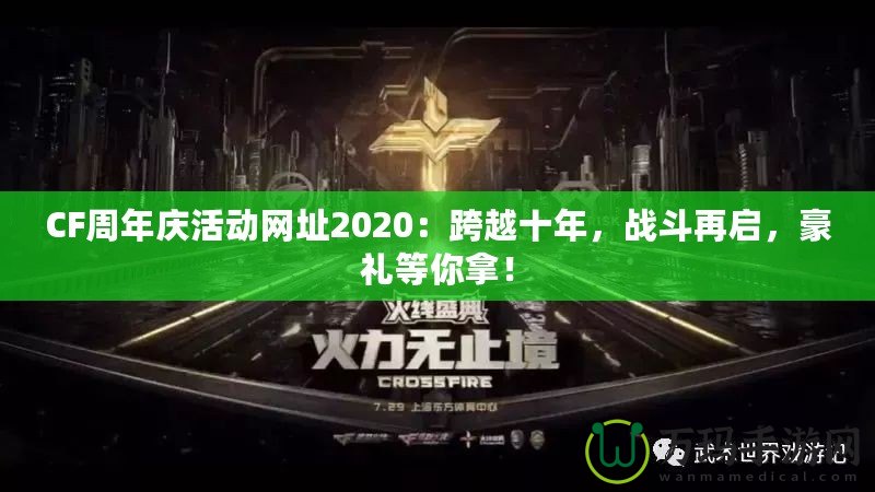 CF周年慶活動(dòng)網(wǎng)址2020：跨越十年，戰(zhàn)斗再啟，豪禮等你拿！