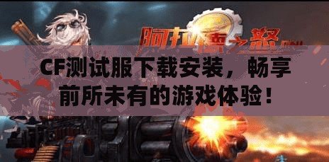 CF測試服下載安裝，暢享前所未有的游戲體驗！