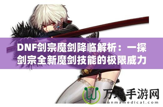 DNF劍宗魔劍降臨解析：一探劍宗全新魔劍技能的極限威力