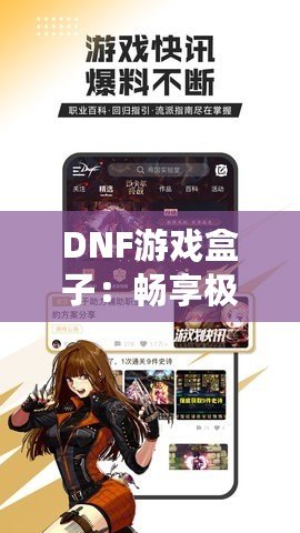 DNF游戲盒子：暢享極致游戲體驗(yàn)的全能助手