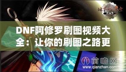 DNF阿修羅刷圖視頻大全：讓你的刷圖之路更輕松