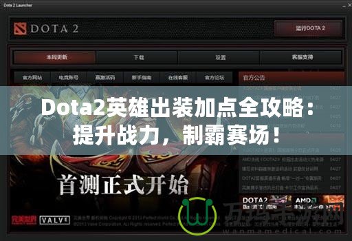 Dota2英雄出裝加點(diǎn)全攻略：提升戰(zhàn)力，制霸賽場！