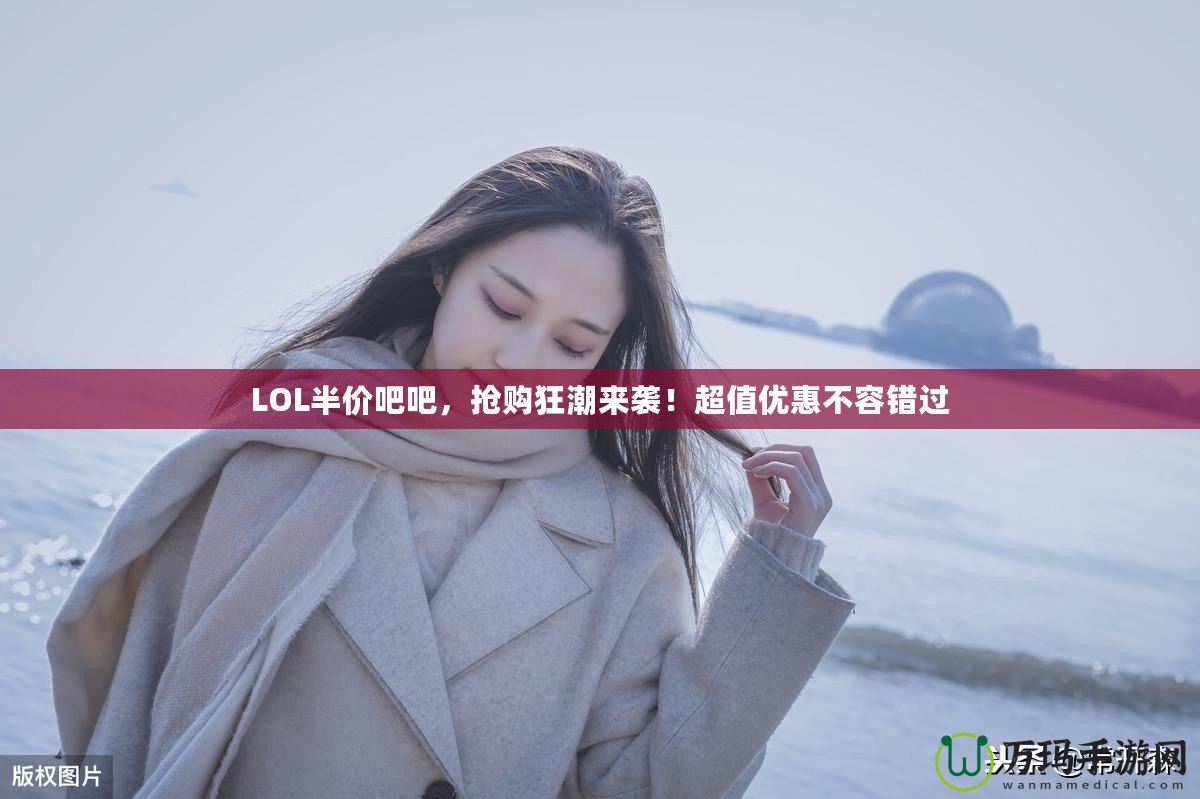 LOL半價(jià)吧吧，搶購狂潮來襲！超值優(yōu)惠不容錯(cuò)過