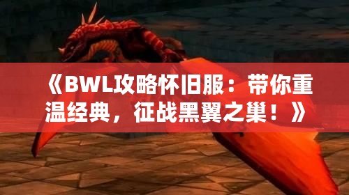 《BWL攻略懷舊服：帶你重溫經(jīng)典，征戰(zhàn)黑翼之巢！》