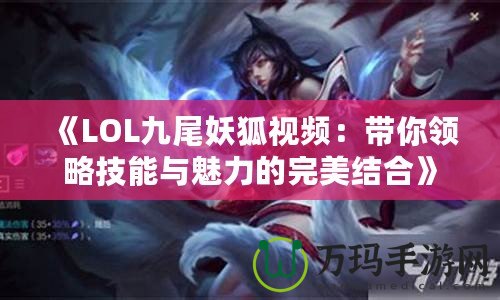 《LOL九尾妖狐視頻：帶你領(lǐng)略技能與魅力的完美結(jié)合》