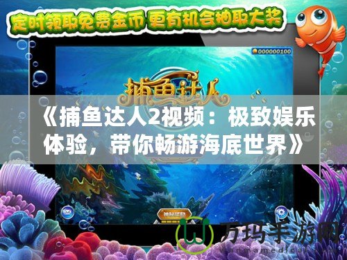 《捕魚達人2視頻：極致娛樂體驗，帶你暢游海底世界》