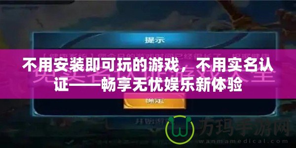 不用安裝即可玩的游戲，不用實(shí)名認(rèn)證——暢享無憂娛樂新體驗(yàn)