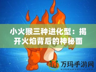 小火猴三種進化型：揭開火焰背后的神秘面紗