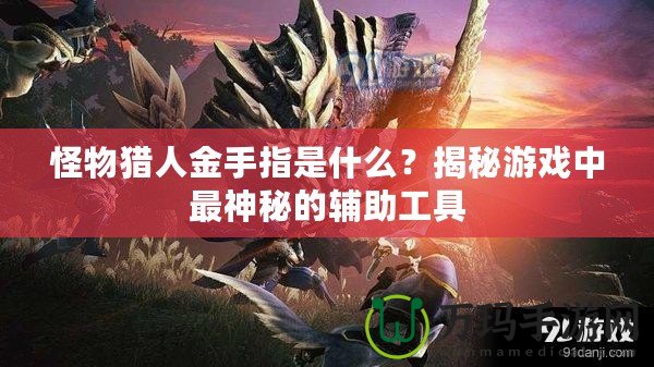 怪物獵人金手指是什么？揭秘游戲中最神秘的輔助工具