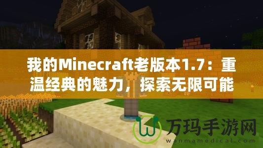 我的Minecraft老版本1.7：重溫經(jīng)典的魅力，探索無限可能