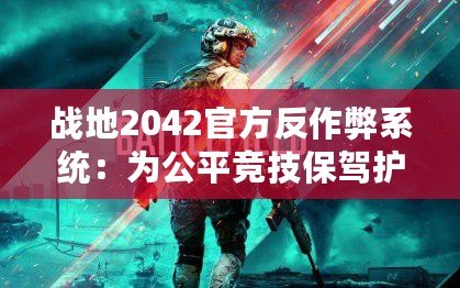 戰(zhàn)地2042官方反作弊系統(tǒng)：為公平競(jìng)技保駕護(hù)航