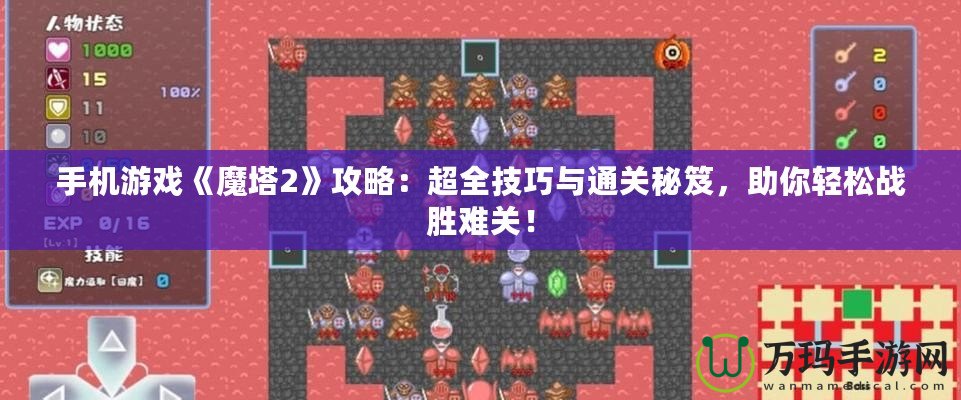 手機(jī)游戲《魔塔2》攻略：超全技巧與通關(guān)秘笈，助你輕松戰(zhàn)勝難關(guān)！