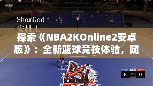 探索《NBA2KOnline2安卓版》：全新籃球競技體驗(yàn)，隨時(shí)隨地享受精彩對決！