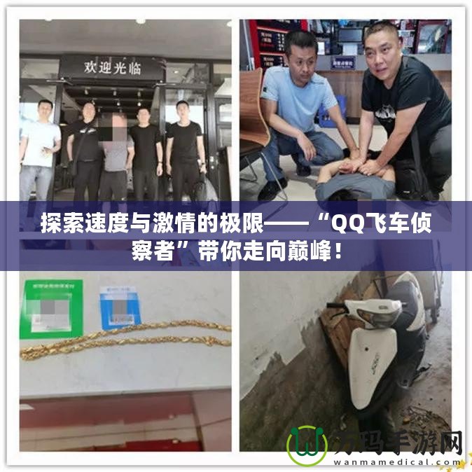 探索速度與激情的極限——“QQ飛車偵察者”帶你走向巔峰！