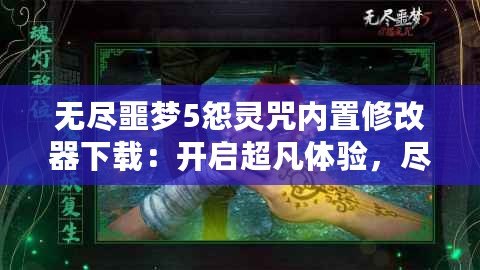 無盡噩夢5怨靈咒內(nèi)置修改器下載：開啟超凡體驗，盡享無盡樂趣