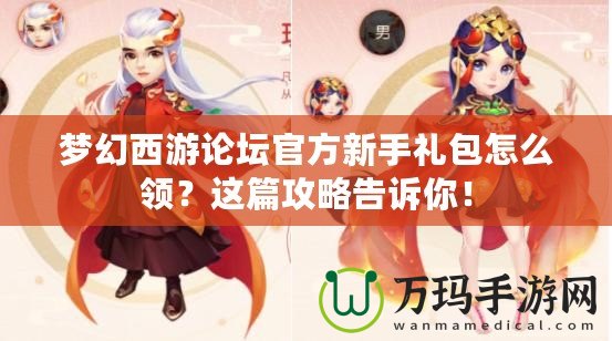 夢幻西游論壇官方新手禮包怎么領(lǐng)？這篇攻略告訴你！