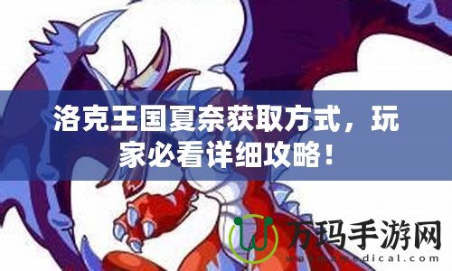 洛克王國(guó)夏奈獲取方式，玩家必看詳細(xì)攻略！