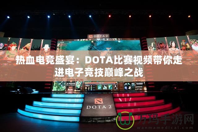 熱血電競盛宴：DOTA比賽視頻帶你走進電子競技巔峰之戰(zhàn)