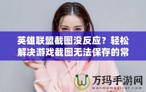 英雄聯(lián)盟截圖沒反應(yīng)？輕松解決游戲截圖無法保存的常見問題