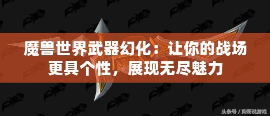 魔獸世界武器幻化：讓你的戰(zhàn)場更具個性，展現(xiàn)無盡魅力