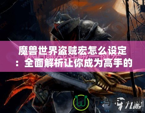 魔獸世界盜賊宏怎么設定：全面解析讓你成為高手的秘訣