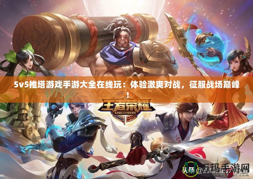 5v5推塔游戲手游大全在線玩：體驗(yàn)激爽對(duì)戰(zhàn)，征服戰(zhàn)場巔峰！