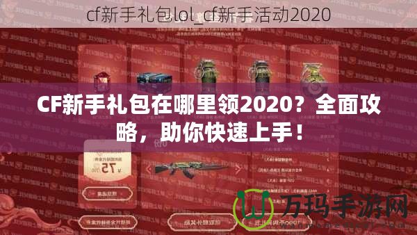 CF新手禮包在哪里領2020？全面攻略，助你快速上手！